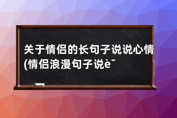 关于情侣的长句子说说心情(情侣浪漫句子说说心情)