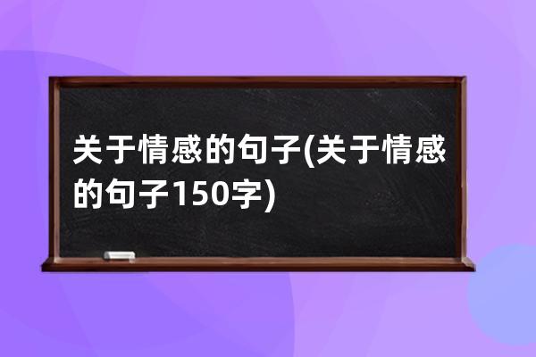关于情感的句子(关于情感的句子150字)