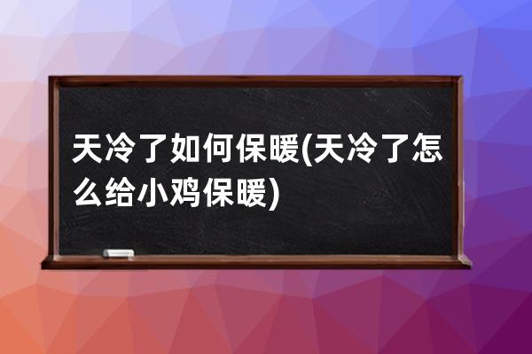 天冷了如何保暖(天冷了怎么给小鸡保暖)
