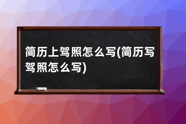 简历上驾照怎么写(简历写驾照怎么写)